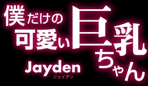 僕だけの可愛い巨乳ちゃん Jayden