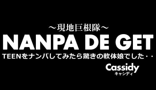 【性欲全開 ティーン特集】NANPA DE GET 〜現地巨根隊〜 TEENをナンパしてみたら驚きの軟体娘でした・・ Cassidy